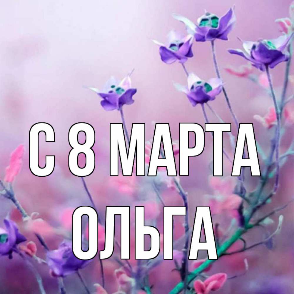 Открытка на каждый день с именем, Ольга С 8 марта международный женский день 2 Прикольная открытка с пожеланием онлайн скачать бесплатно 