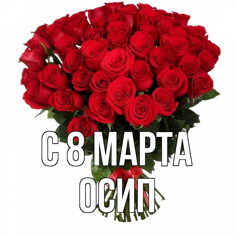 Открытка на каждый день с именем, Осип С 8 МАРТА цветы на 8 марта 1 Прикольная открытка с пожеланием онлайн скачать бесплатно 