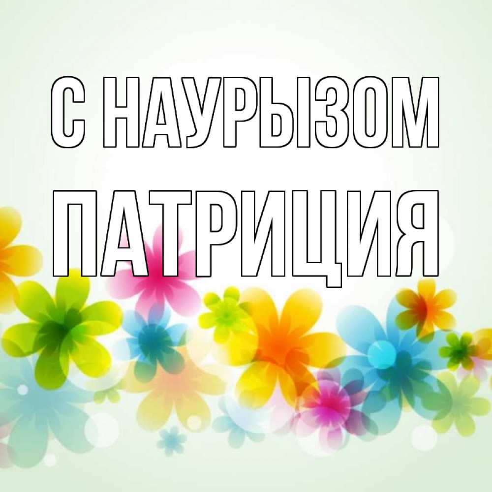 Открытка на каждый день с именем, Патриция С наурызом цветы Прикольная открытка с пожеланием онлайн скачать бесплатно 