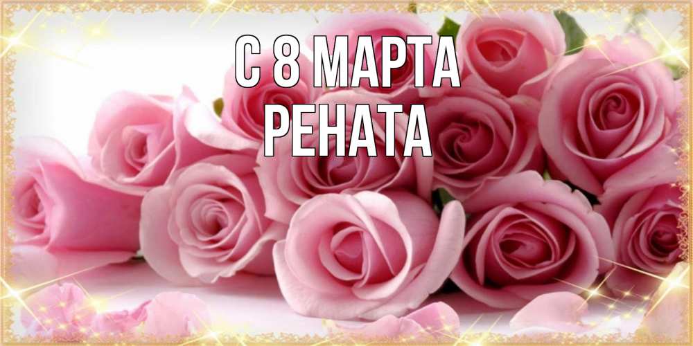 Открытка на каждый день с именем, Рената С 8 МАРТА поздравления женщин с 8 марта Прикольная открытка с пожеланием онлайн скачать бесплатно 