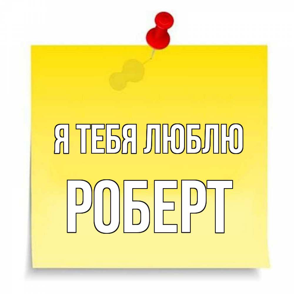 Открытка на каждый день с именем, Роберт Я тебя люблю ноте Прикольная открытка с пожеланием онлайн скачать бесплатно 