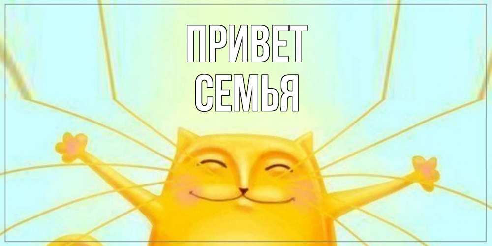 Открытка на каждый день с именем, Семья Привет кот Прикольная открытка с пожеланием онлайн скачать бесплатно 