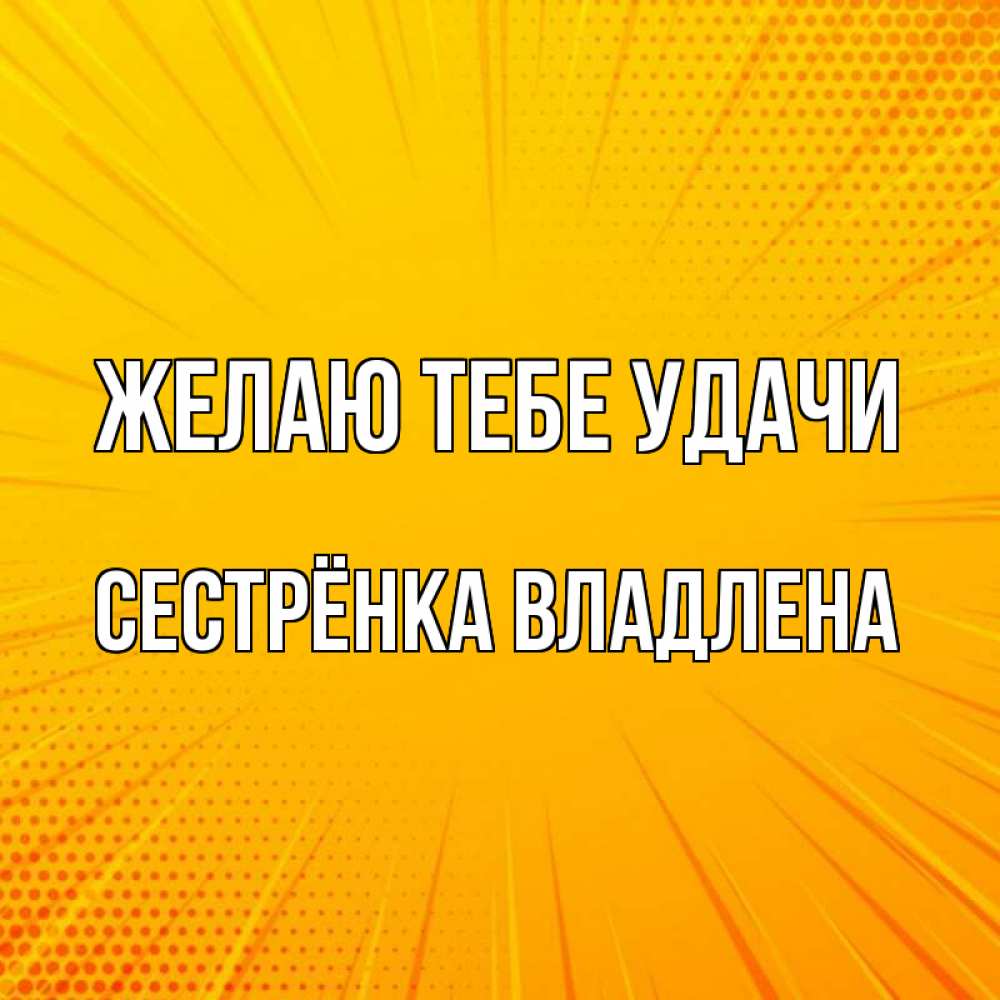 Открытка на каждый день с именем, Сестрёнка-Владлена Желаю тебе удачи фон Прикольная открытка с пожеланием онлайн скачать бесплатно 