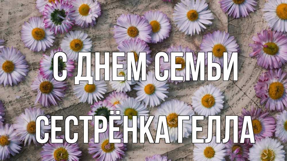 Открытка на каждый день с именем, Сестрёнка-Гелла С днем семьи с днем семьи Прикольная открытка с пожеланием онлайн скачать бесплатно 