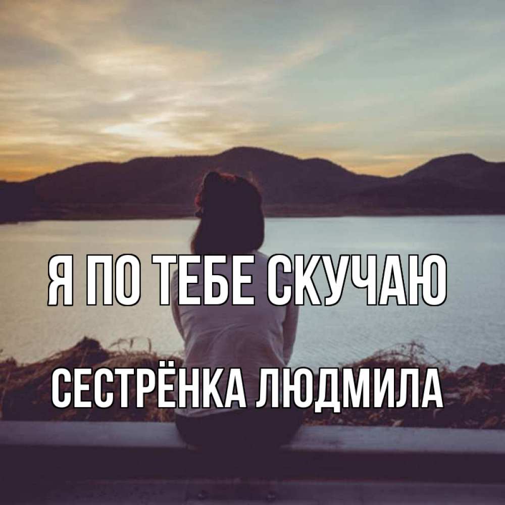 Открытка на каждый день с именем, Сестрёнка-Людмила Я по тебе скучаю я уже соскучилась Прикольная открытка с пожеланием онлайн скачать бесплатно 