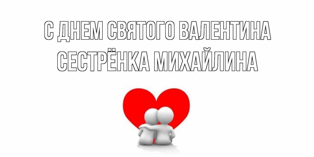 Открытка на каждый день с именем, Сестрёнка-Михайлина С днем Святого Валентина парень и девушка обнимаются на валентинке Прикольная открытка с пожеланием онлайн скачать бесплатно 