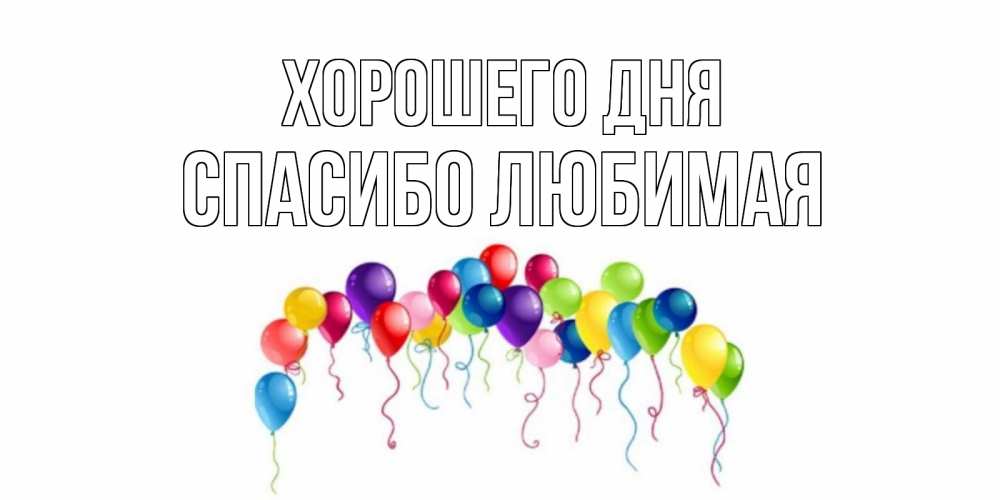 Открытка на каждый день с именем, Спасибо-любимая Хорошего дня открытка с шариками Прикольная открытка с пожеланием онлайн скачать бесплатно 