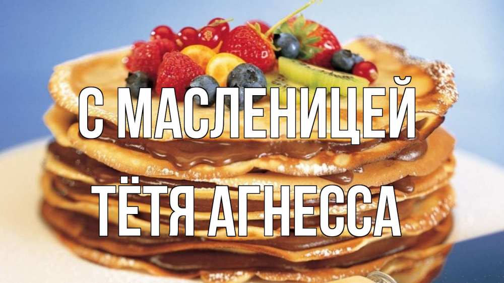 Открытка на каждый день с именем, Тётя-Агнесса С масленицей торт, блины, ягоды Прикольная открытка с пожеланием онлайн скачать бесплатно 