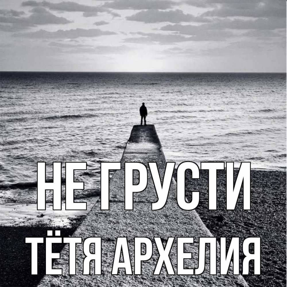 Открытка на каждый день с именем, Тётя-Архелия Не грусти море Прикольная открытка с пожеланием онлайн скачать бесплатно 