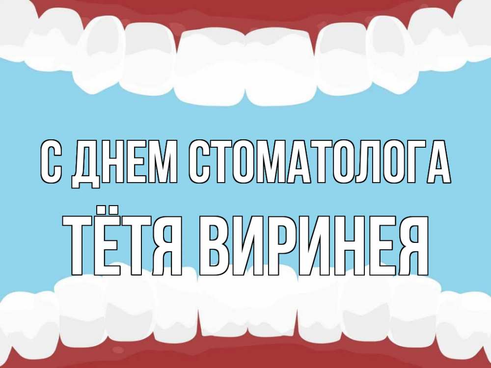 Открытка на каждый день с именем, Тётя-Виринея С днем стоматолога с днем стоматолога Прикольная открытка с пожеланием онлайн скачать бесплатно 