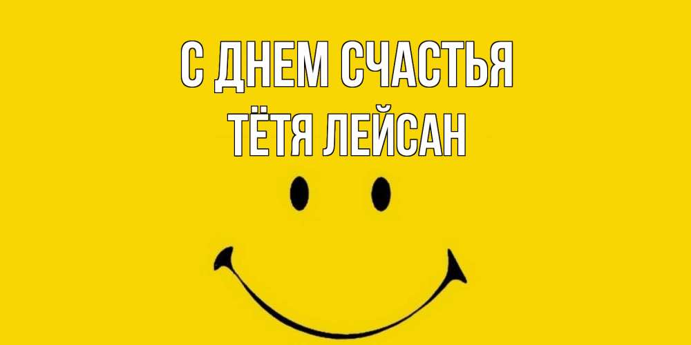 Открытка на каждый день с именем, Тётя-Лейсан С днем счастья радость и улыбка Прикольная открытка с пожеланием онлайн скачать бесплатно 