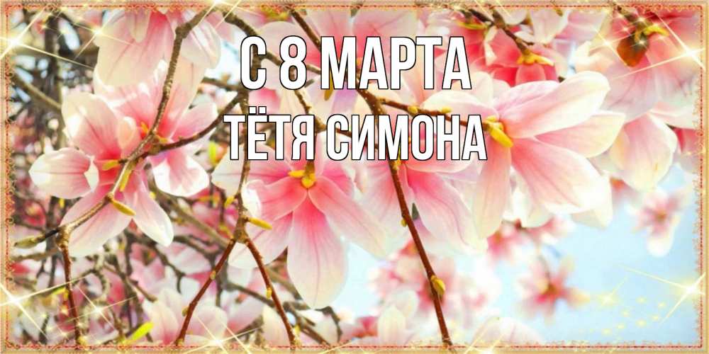 Открытка на каждый день с именем, Тётя-Симона С 8 МАРТА цветы деревьев на 8 марта Прикольная открытка с пожеланием онлайн скачать бесплатно 