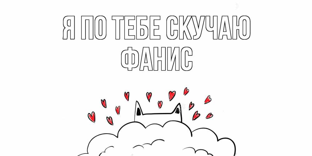 Открытка на каждый день с именем, Фанис Я по тебе скучаю котик скучает по тебе очень с сердечками Прикольная открытка с пожеланием онлайн скачать бесплатно 