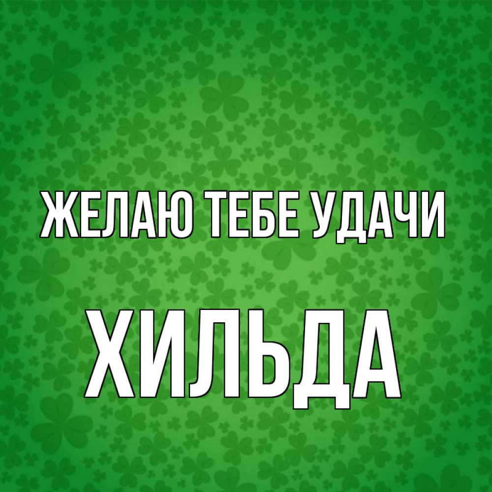 Открытка на каждый день с именем, Хильда Желаю тебе удачи много листочков на удачу Прикольная открытка с пожеланием онлайн скачать бесплатно 