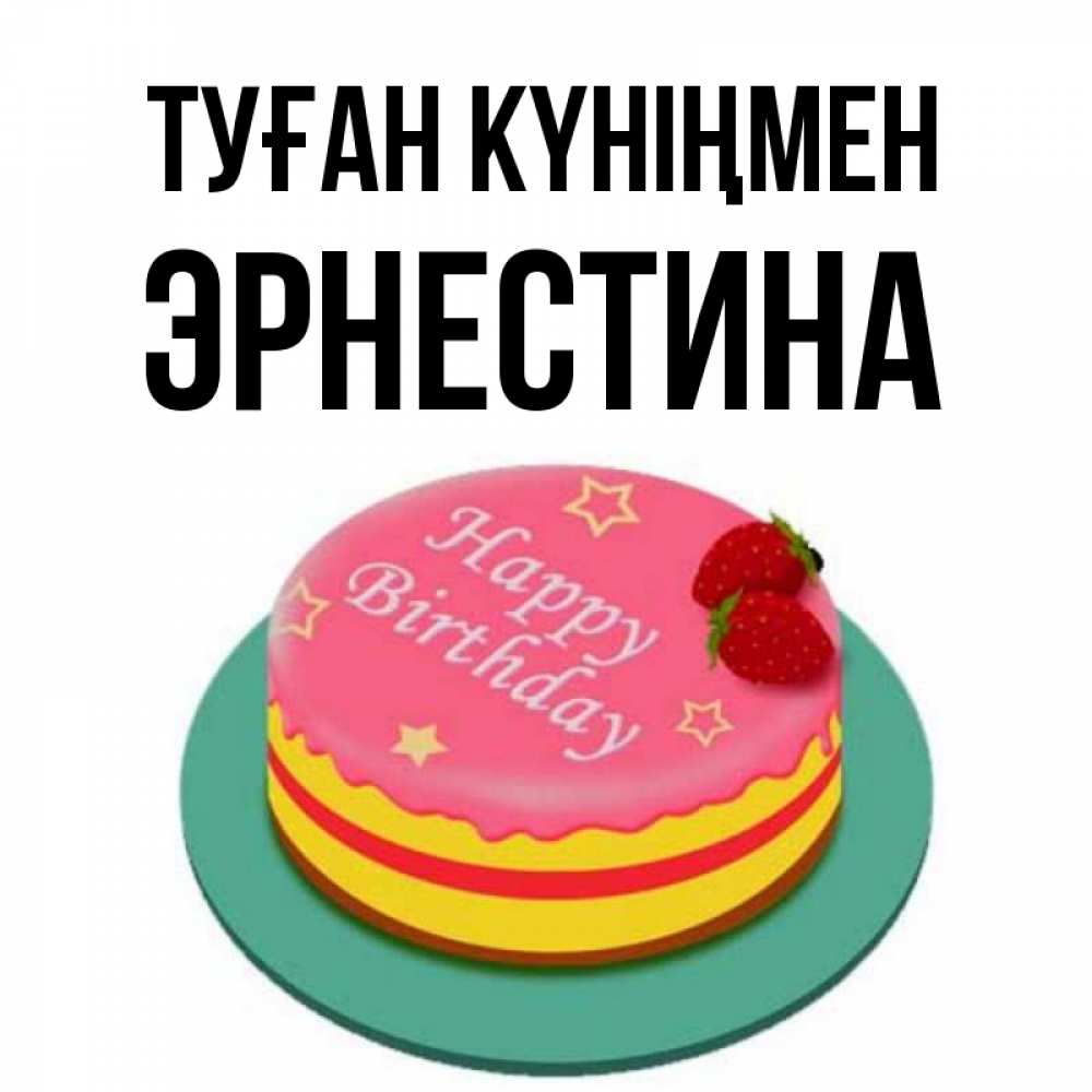 Открытка на каждый день с именем, Эрнестина Туған күніңмен торт, клубника, днюха Прикольная открытка с пожеланием онлайн скачать бесплатно 