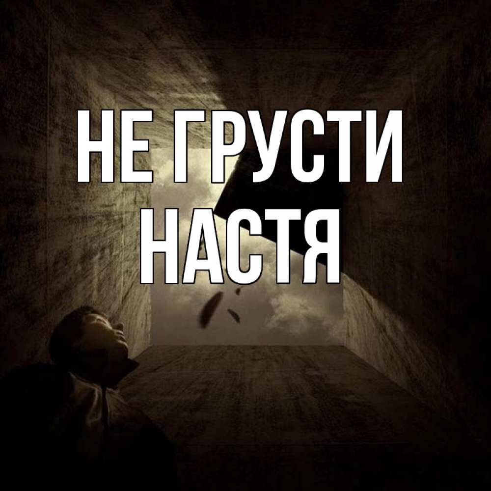 Открытка на каждый день с именем, настя Не грусти жуть Прикольная открытка с пожеланием онлайн скачать бесплатно 