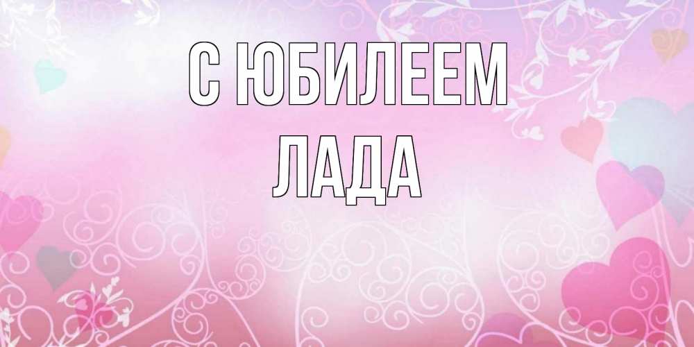 Открытка на каждый день с именем, Лада С юбилеем розовые сердечки и узоры Прикольная открытка с пожеланием онлайн скачать бесплатно 
