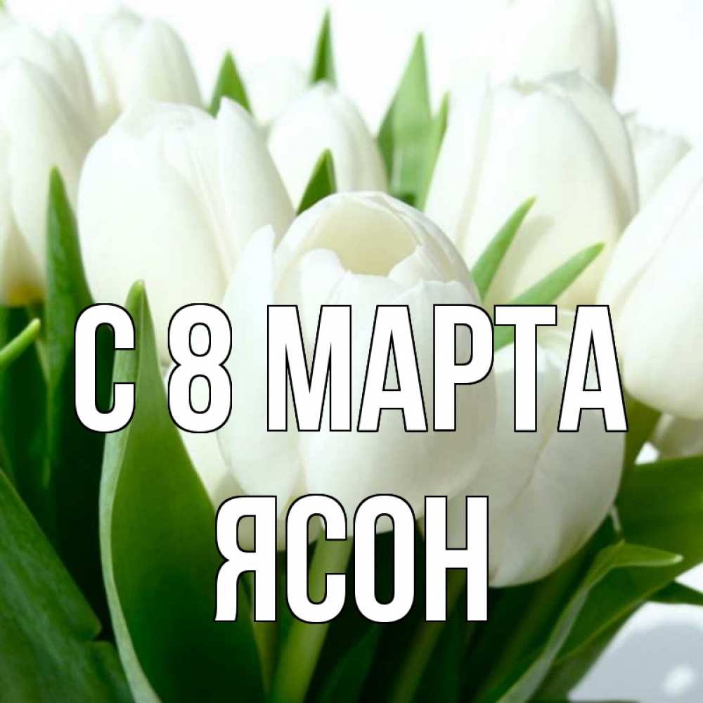 Открытка на каждый день с именем, Ясон С 8 МАРТА цветы Прикольная открытка с пожеланием онлайн скачать бесплатно 