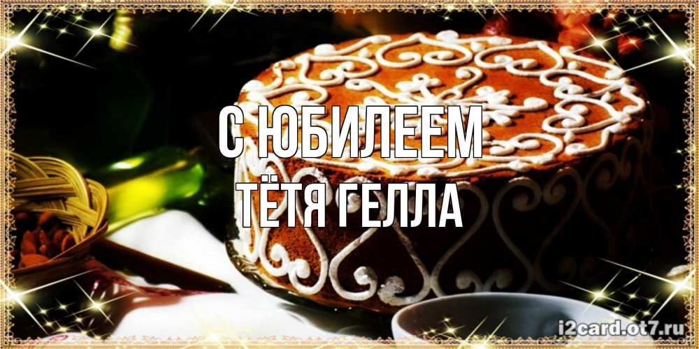 Открытка на каждый день с именем, Тётя-Гелла С юбилеем открытка с тортом на день рождения Прикольная открытка с пожеланием онлайн скачать бесплатно 