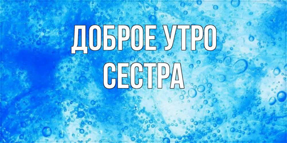 Открытка на каждый день с именем, Сестра Доброе утро хорошее утро под водой Прикольная открытка с пожеланием онлайн скачать бесплатно 