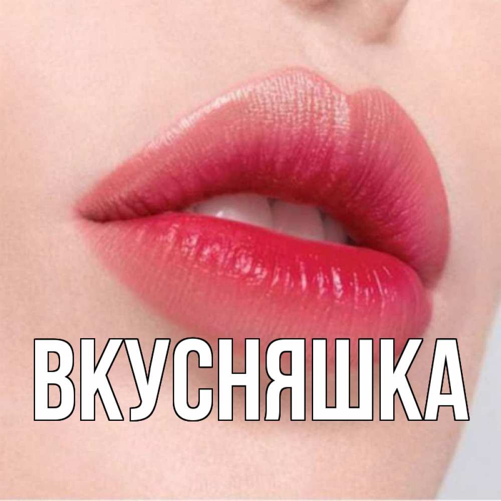Открытка на каждый день с именем, Вкусняшка Главная губы зубки и нежная кожа Прикольная открытка с пожеланием онлайн скачать бесплатно 