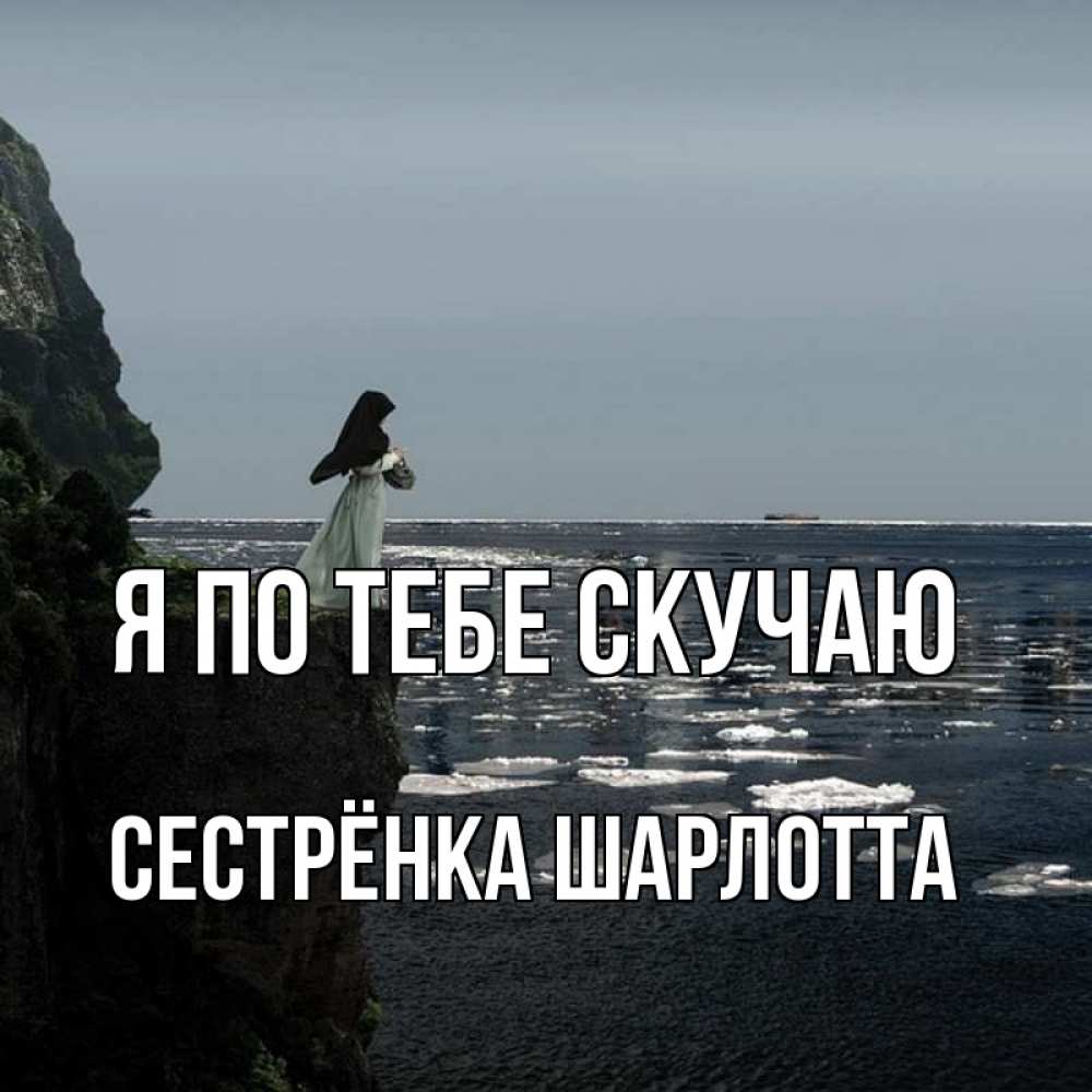 Открытка на каждый день с именем, Сестрёнка-Шарлотта Я по тебе скучаю жду тебя или в монастырь Прикольная открытка с пожеланием онлайн скачать бесплатно 