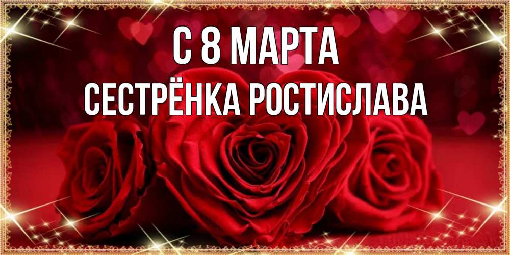 Открытка на каждый день с именем, Сестрёнка-Ростислава С 8 марта три красные розы Прикольная открытка с пожеланием онлайн скачать бесплатно 