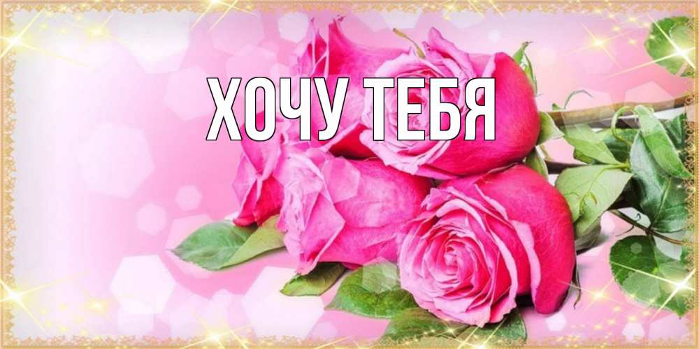 Открытка на каждый день с именем, Хочу-тебя Главная открытка с розами на международный женский день Прикольная открытка с пожеланием онлайн скачать бесплатно 