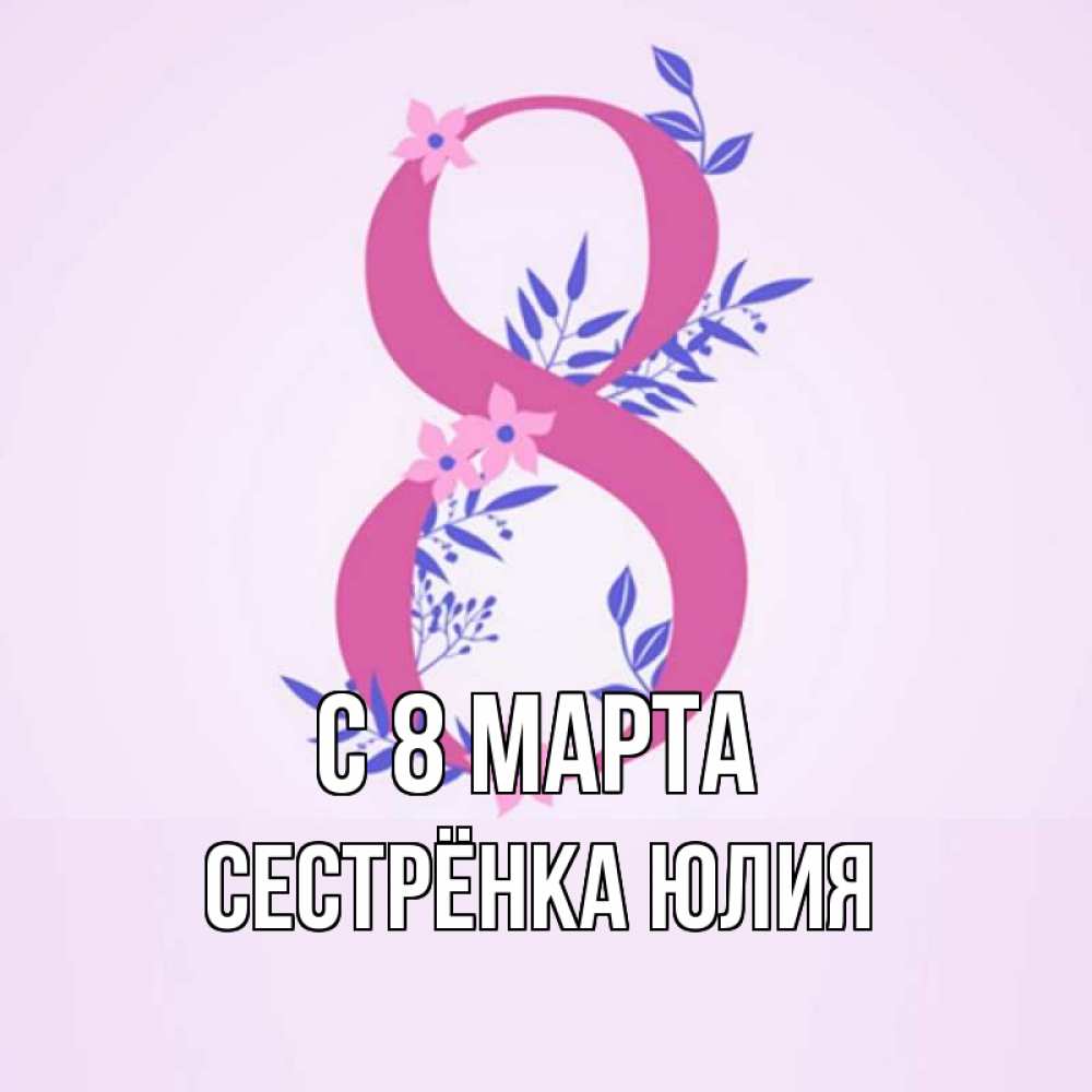 Открытка на каждый день с именем, Сестрёнка-Юлия С 8 марта международный женский день Прикольная открытка с пожеланием онлайн скачать бесплатно 