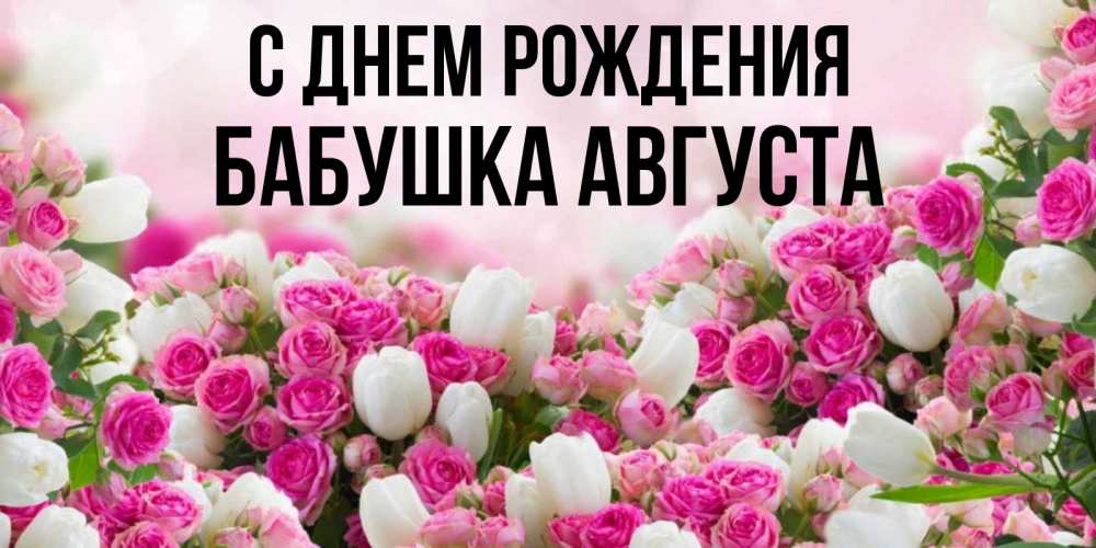 Открытка на каждый день с именем, Бабушка-Августа С днем рождения открытка с разными розами Прикольная открытка с пожеланием онлайн скачать бесплатно 