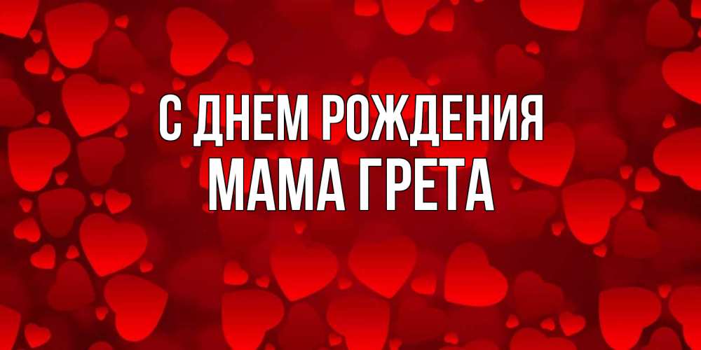Открытка на каждый день с именем, Мама-Грета С днем рождения прекрасные сердечки на открытке с красным фоном Прикольная открытка с пожеланием онлайн скачать бесплатно 