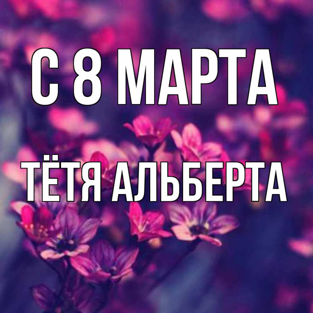 Открытка на каждый день с именем, Тётя-Альберта С 8 МАРТА небольшие цветы 1 Прикольная открытка с пожеланием онлайн скачать бесплатно 