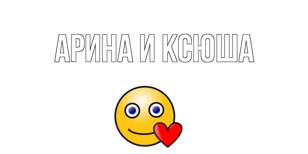 Открытка на каждый день с именем, Арина-и-Ксюша Главная Смайлик на день всех влюбленных Прикольная открытка с пожеланием онлайн скачать бесплатно 