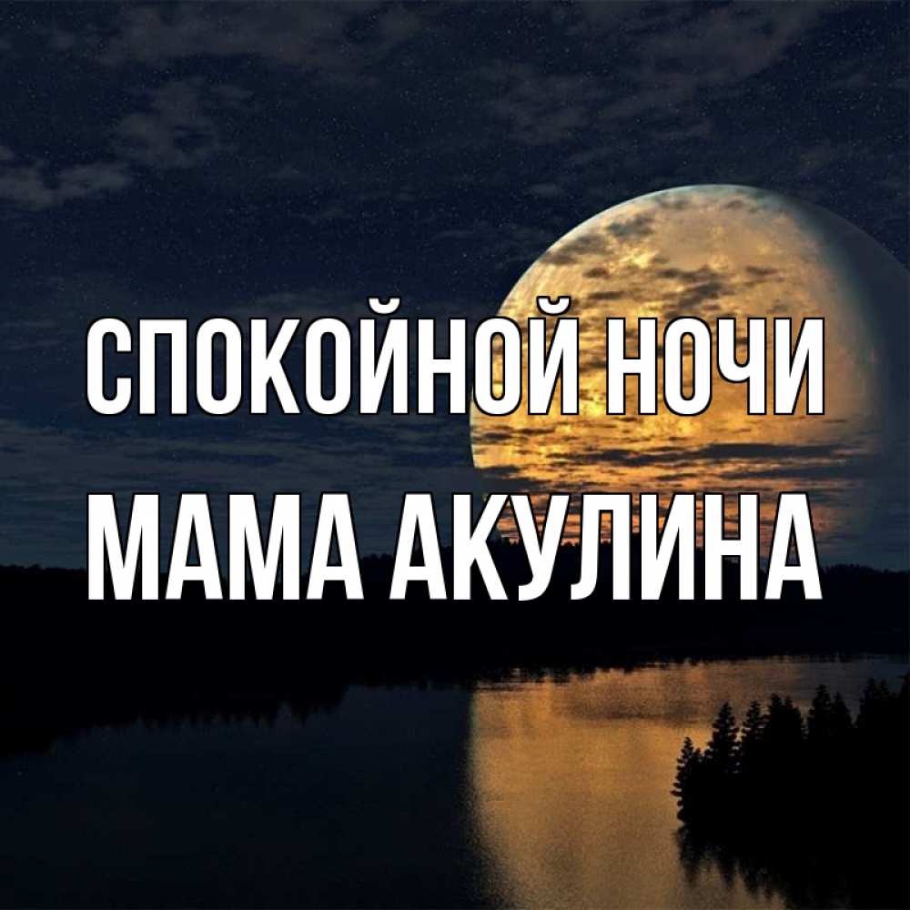 Открытка на каждый день с именем, Мама-Акулина Спокойной ночи речка Прикольная открытка с пожеланием онлайн скачать бесплатно 