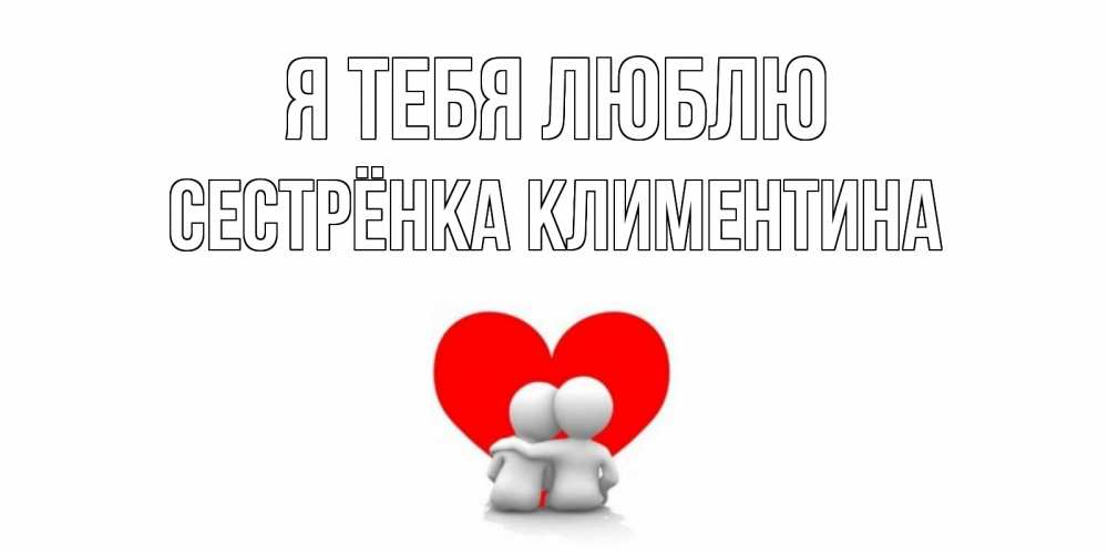 Открытка на каждый день с именем, Сестрёнка-Климентина Я тебя люблю обнимаю Прикольная открытка с пожеланием онлайн скачать бесплатно 