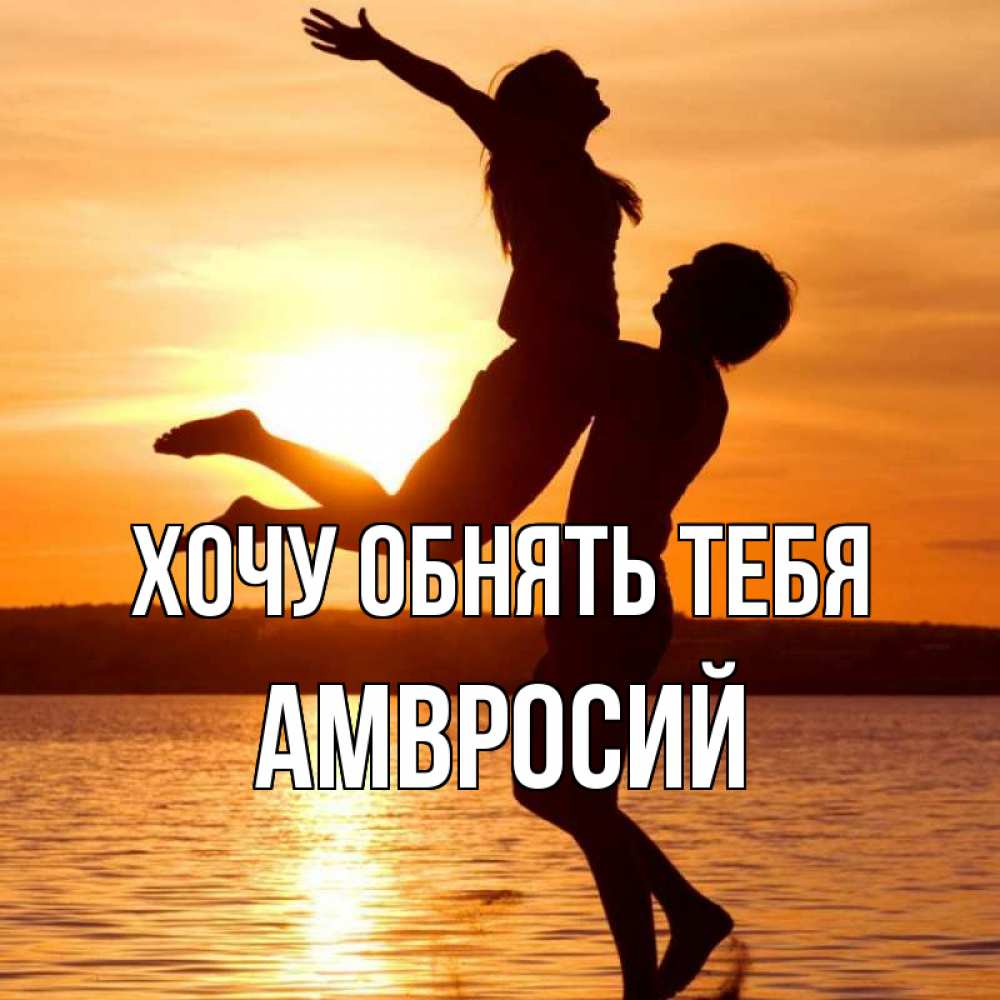 Открытка на каждый день с именем, Амвросий Хочу обнять тебя парень поднимает девушку и она летит Прикольная открытка с пожеланием онлайн скачать бесплатно 