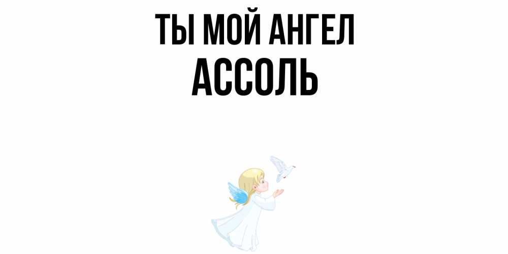 Открытка на каждый день с именем, Ассоль Ты мой ангел ангел, голубь Прикольная открытка с пожеланием онлайн скачать бесплатно 