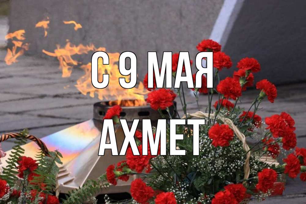 Открытка на каждый день с именем, Ахмет С 9 мая 9 мая Прикольная открытка с пожеланием онлайн скачать бесплатно 