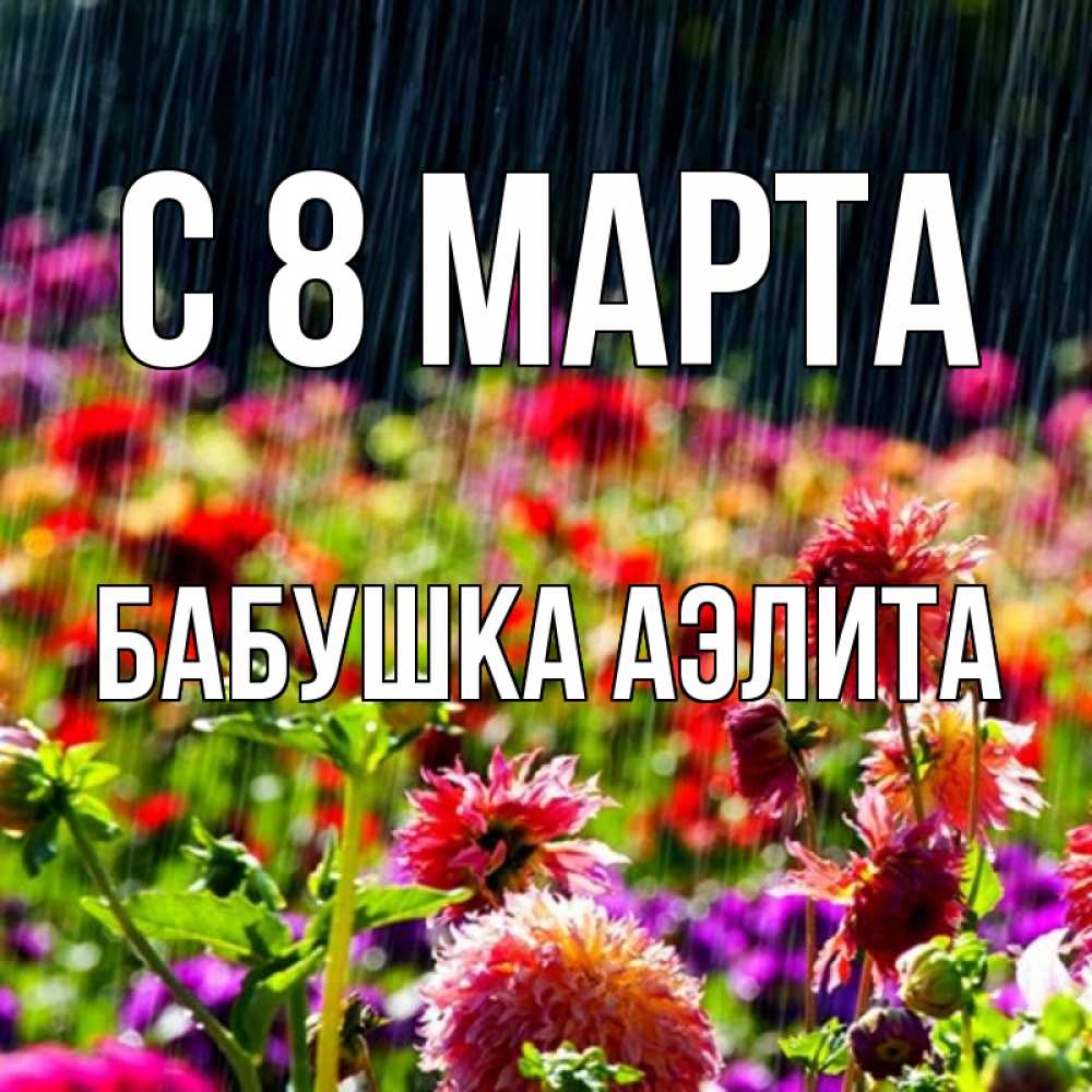 Открытка на каждый день с именем, Бабушка-Аэлита С 8 МАРТА цветы под дождиком к международному женскому дню Прикольная открытка с пожеланием онлайн скачать бесплатно 