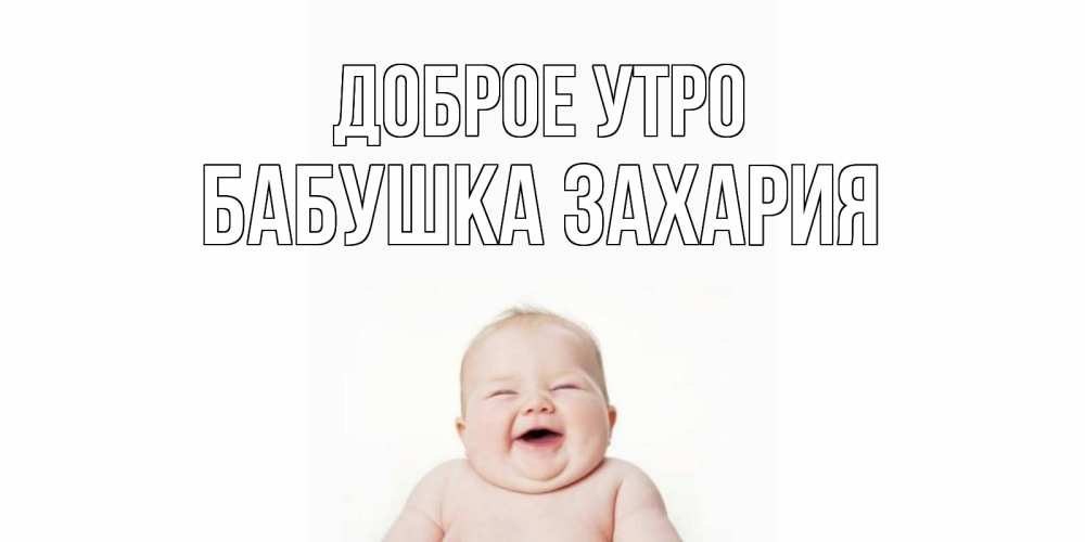 Открытка на каждый день с именем, Бабушка-Захария Доброе утро малыш с улыбкой Прикольная открытка с пожеланием онлайн скачать бесплатно 