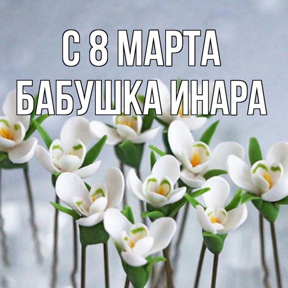 Открытка на каждый день с именем, Бабушка-Инара С 8 марта весенние цветы Прикольная открытка с пожеланием онлайн скачать бесплатно 