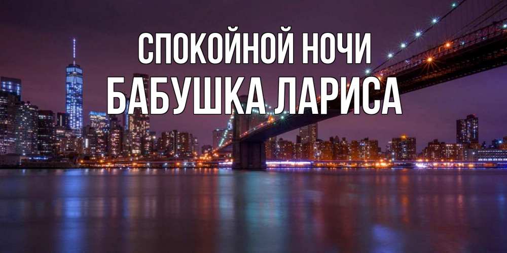 Открытка на каждый день с именем, Бабушка-Лариса Спокойной ночи ночной мост Прикольная открытка с пожеланием онлайн скачать бесплатно 