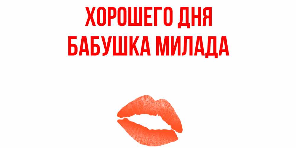 Открытка на каждый день с именем, Бабушка-Милада Хорошего дня удачного дня с поцелуем Прикольная открытка с пожеланием онлайн скачать бесплатно 