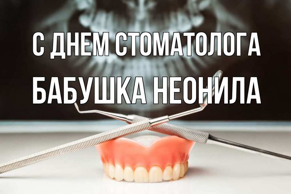 Открытка на каждый день с именем, Бабушка-Неонила С днем стоматолога с днем стоматолога Прикольная открытка с пожеланием онлайн скачать бесплатно 