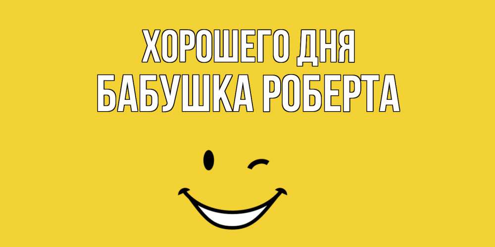 Открытка на каждый день с именем, Бабушка-Роберта Хорошего дня позитивного дня Прикольная открытка с пожеланием онлайн скачать бесплатно 
