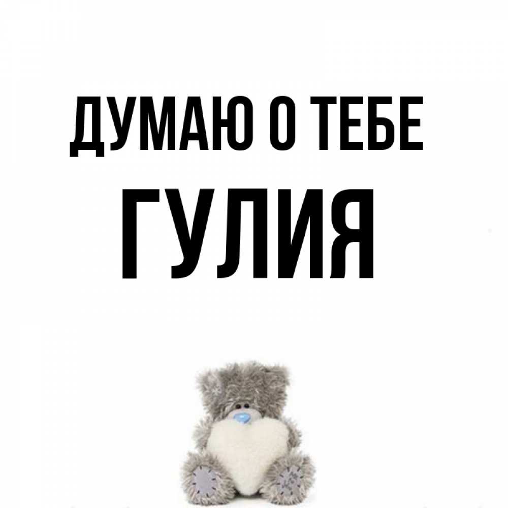 Открытка на каждый день с именем, Гулия Думаю о тебе тедди с сердечком для любимой Прикольная открытка с пожеланием онлайн скачать бесплатно 