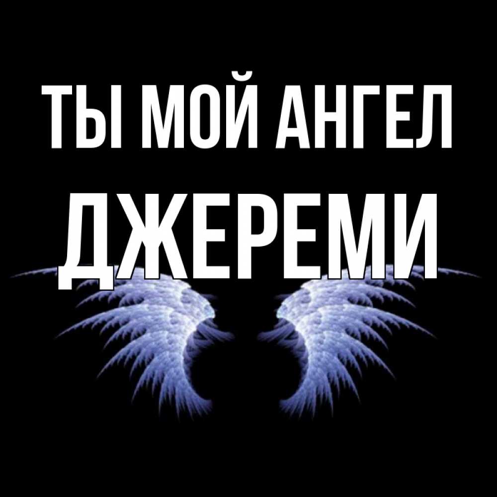 Открытка на каждый день с именем, Джереми Ты мой ангел ангельские крылья на черном фоне Прикольная открытка с пожеланием онлайн скачать бесплатно 