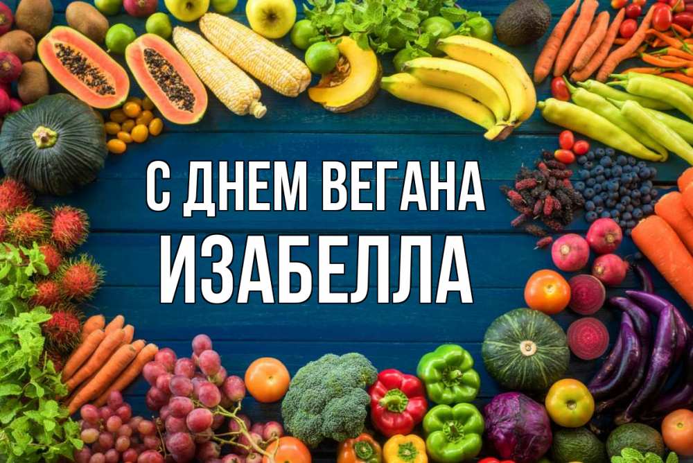 Открытка на каждый день с именем, Изабелла С днем вегана день вегана Прикольная открытка с пожеланием онлайн скачать бесплатно 