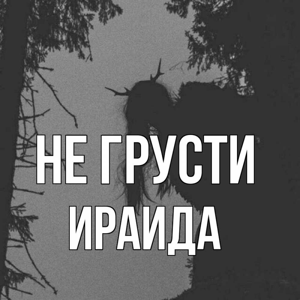 Открытка на каждый день с именем, Ираида Не грусти чудище лесное Прикольная открытка с пожеланием онлайн скачать бесплатно 