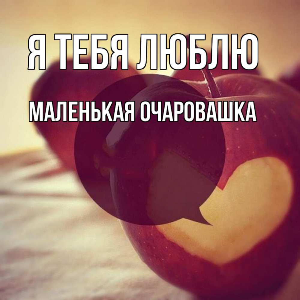 Открытка на каждый день с именем, Маленькая-Очаровашка Я тебя люблю вырезалки из яблок Прикольная открытка с пожеланием онлайн скачать бесплатно 